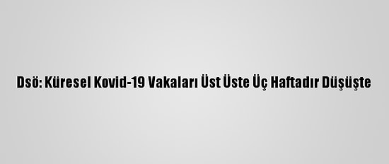 Dsö: Küresel Kovid-19 Vakaları Üst Üste Üç Haftadır Düşüşte
