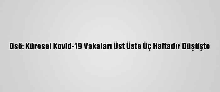 Dsö: Küresel Kovid-19 Vakaları Üst Üste Üç Haftadır Düşüşte