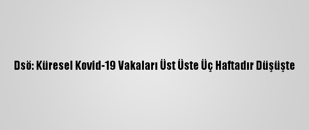 Dsö: Küresel Kovid-19 Vakaları Üst Üste Üç Haftadır Düşüşte