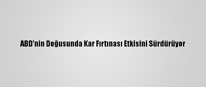 ABD'nin Doğusunda Kar Fırtınası Etkisini Sürdürüyor