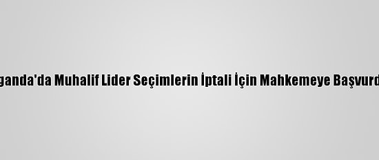 Uganda'da Muhalif Lider Seçimlerin İptali İçin Mahkemeye Başvurdu