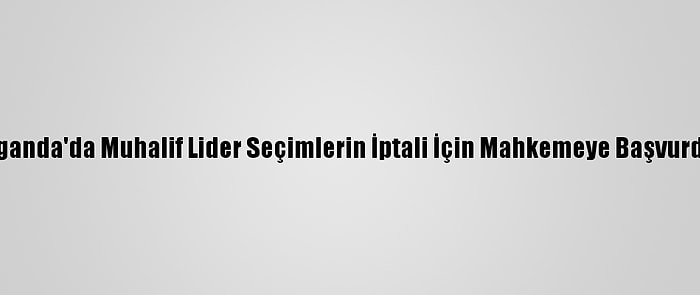 Uganda'da Muhalif Lider Seçimlerin İptali İçin Mahkemeye Başvurdu