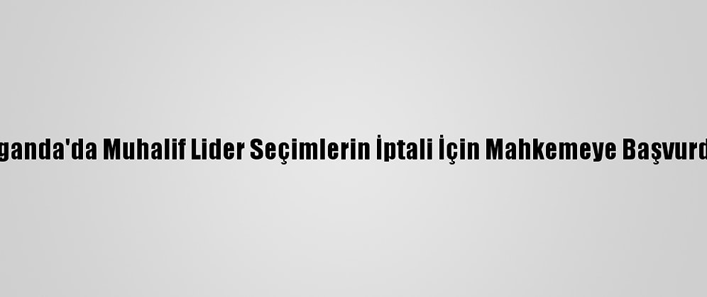 Uganda'da Muhalif Lider Seçimlerin İptali İçin Mahkemeye Başvurdu