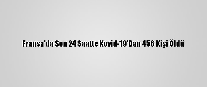 Fransa'da Son 24 Saatte Kovid-19'Dan 456 Kişi Öldü