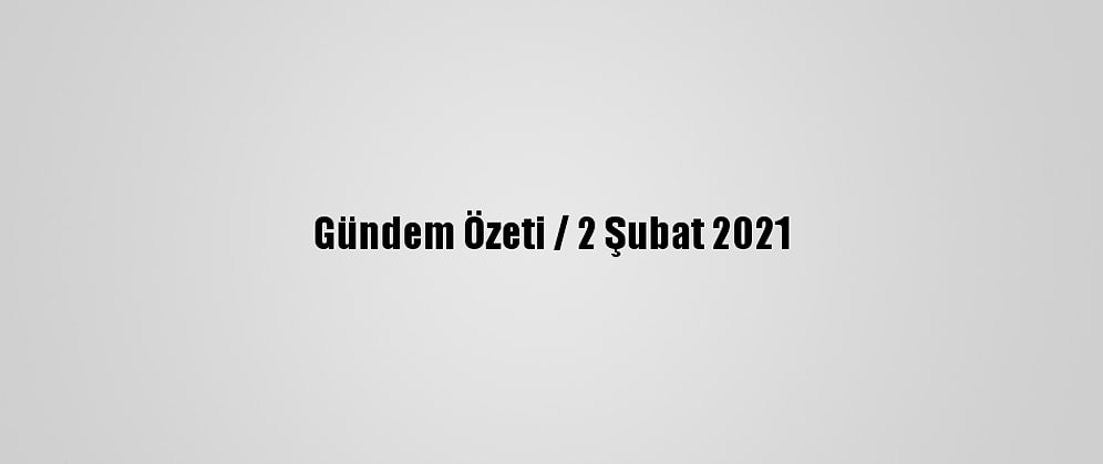 Gündem Özeti / 2 Şubat 2021