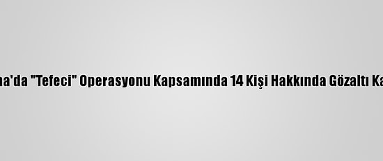 Adana'da "Tefeci" Operasyonu Kapsamında 14 Kişi Hakkında Gözaltı Kararı