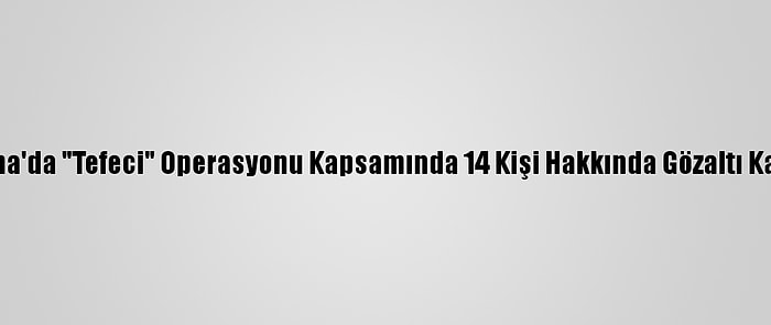 Adana'da "Tefeci" Operasyonu Kapsamında 14 Kişi Hakkında Gözaltı Kararı