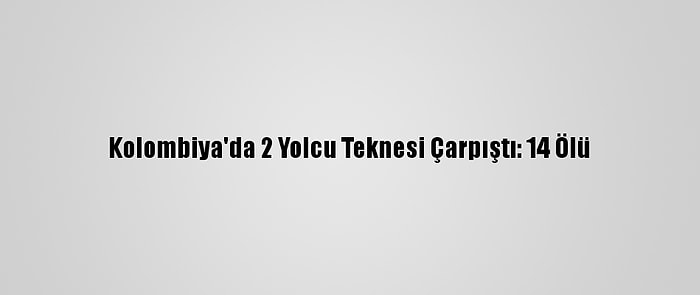 Kolombiya'da 2 Yolcu Teknesi Çarpıştı: 14 Ölü