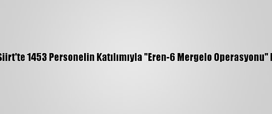 Bitlis Ve Siirt'te 1453 Personelin Katılımıyla "Eren-6 Mergelo Operasyonu" Başlatıldı