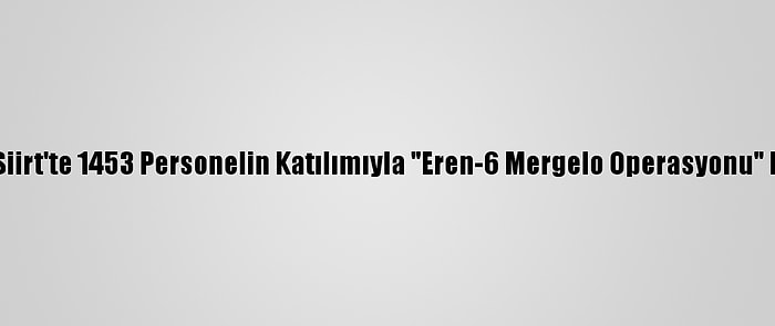 Bitlis Ve Siirt'te 1453 Personelin Katılımıyla "Eren-6 Mergelo Operasyonu" Başlatıldı