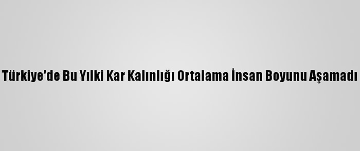 Türkiye'de Bu Yılki Kar Kalınlığı Ortalama İnsan Boyunu Aşamadı