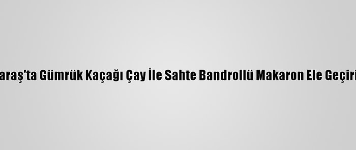Kahramanmaraş'ta Gümrük Kaçağı Çay İle Sahte Bandrollü Makaron Ele Geçirildi: 2 Gözaltı