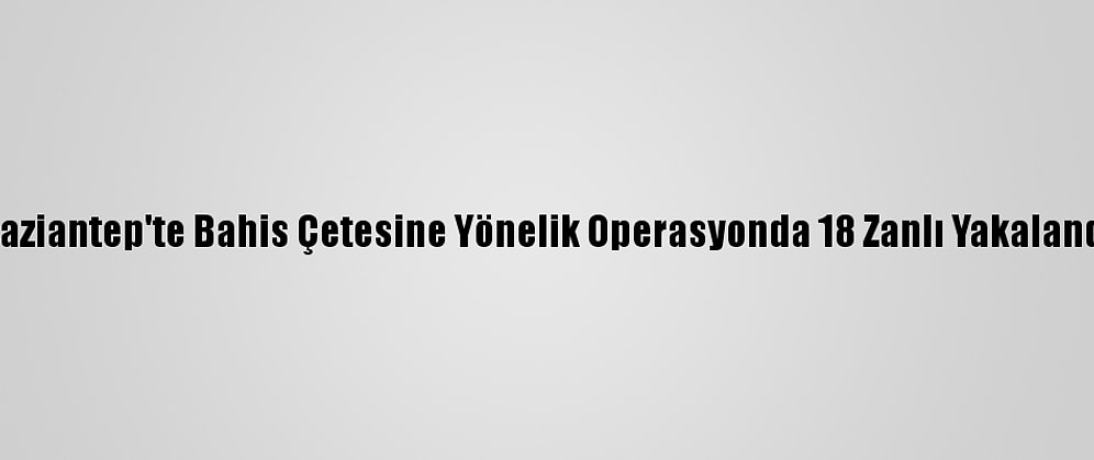 Gaziantep'te Bahis Çetesine Yönelik Operasyonda 18 Zanlı Yakalandı