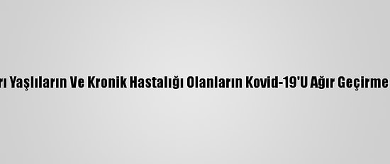 Türk Bilim İnsanları Yaşlıların Ve Kronik Hastalığı Olanların Kovid-19'U Ağır Geçirme Nedenini Araştırdı