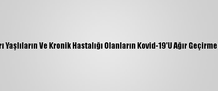 Türk Bilim İnsanları Yaşlıların Ve Kronik Hastalığı Olanların Kovid-19'U Ağır Geçirme Nedenini Araştırdı