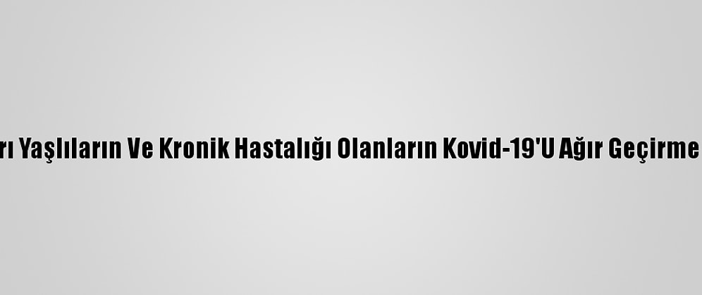 Türk Bilim İnsanları Yaşlıların Ve Kronik Hastalığı Olanların Kovid-19'U Ağır Geçirme Nedenini Araştırdı