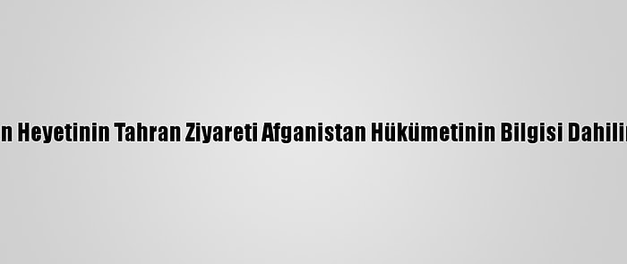 İran: Taliban Heyetinin Tahran Ziyareti Afganistan Hükümetinin Bilgisi Dahilinde Yapıldı