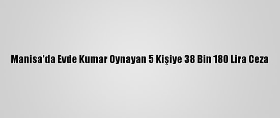 Manisa'da Evde Kumar Oynayan 5 Kişiye 38 Bin 180 Lira Ceza
