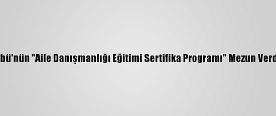 Sbü'nün "Aile Danışmanlığı Eğitimi Sertifika Programı" Mezun Verdi