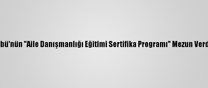 Sbü'nün "Aile Danışmanlığı Eğitimi Sertifika Programı" Mezun Verdi