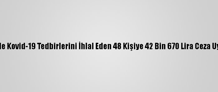 Mardin'de Kovid-19 Tedbirlerini İhlal Eden 48 Kişiye 42 Bin 670 Lira Ceza Uygulandı