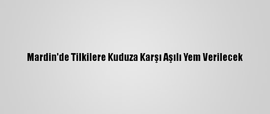 Mardin'de Tilkilere Kuduza Karşı Aşılı Yem Verilecek