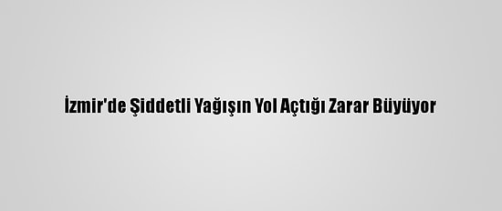 İzmir'de Şiddetli Yağışın Yol Açtığı Zarar Büyüyor