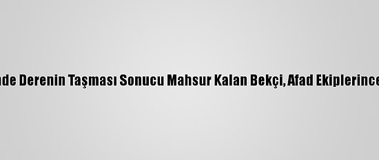 Kırklareli'nde Derenin Taşması Sonucu Mahsur Kalan Bekçi, Afad Ekiplerince Kurtarıldı