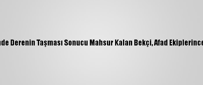 Kırklareli'nde Derenin Taşması Sonucu Mahsur Kalan Bekçi, Afad Ekiplerince Kurtarıldı