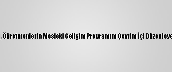 Meb, Öğretmenlerin Mesleki Gelişim Programını Çevrim İçi Düzenleyecek