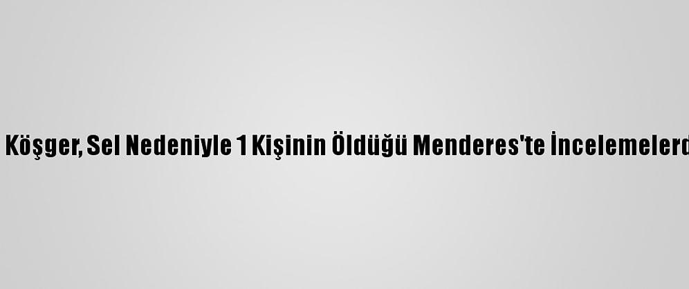 İzmir Valisi Köşger, Sel Nedeniyle 1 Kişinin Öldüğü Menderes'te İncelemelerde Bulundu:
