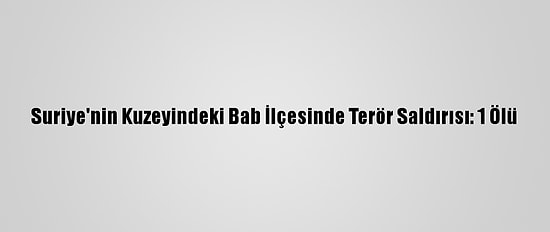 Suriye'nin Kuzeyindeki Bab İlçesinde Terör Saldırısı: 1 Ölü