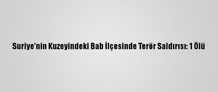 Suriye'nin Kuzeyindeki Bab İlçesinde Terör Saldırısı: 1 Ölü