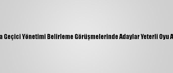 Libya'da Geçici Yönetimi Belirleme Görüşmelerinde Adaylar Yeterli Oyu Alamadı