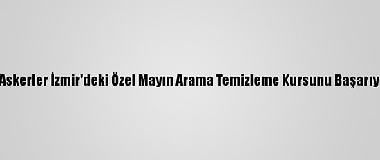 Azerbaycanlı Askerler İzmir'deki Özel Mayın Arama Temizleme Kursunu Başarıyla Tamamladı