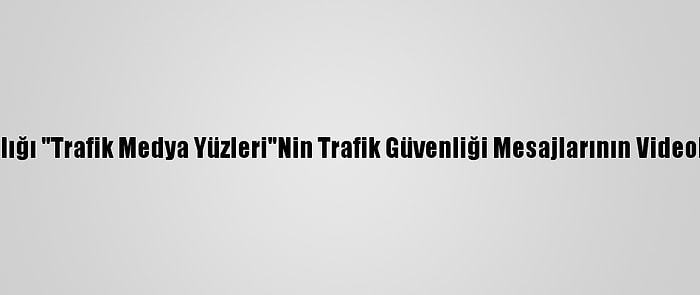 İçişleri Bakanlığı "Trafik Medya Yüzleri"Nin Trafik Güvenliği Mesajlarının Videolarını Paylaştı