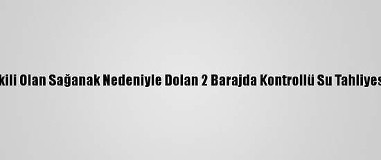 İzmir'de Etkili Olan Sağanak Nedeniyle Dolan 2 Barajda Kontrollü Su Tahliyesi Yapılıyor
