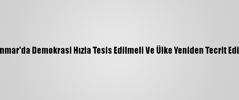 Bm: Myanmar'da Demokrasi Hızla Tesis Edilmeli Ve Ülke Yeniden Tecrit Edilmemeli