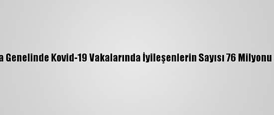 Dünya Genelinde Kovid-19 Vakalarında İyileşenlerin Sayısı 76 Milyonu Geçti