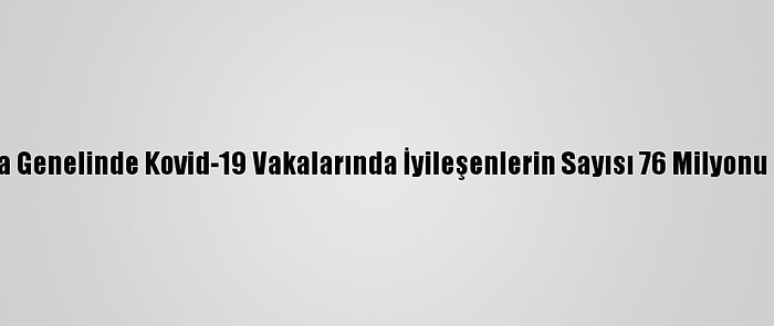 Dünya Genelinde Kovid-19 Vakalarında İyileşenlerin Sayısı 76 Milyonu Geçti