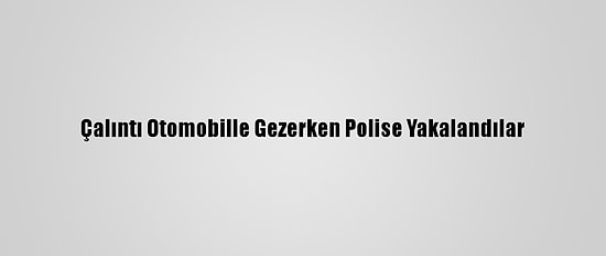 Çalıntı Otomobille Gezerken Polise Yakalandılar