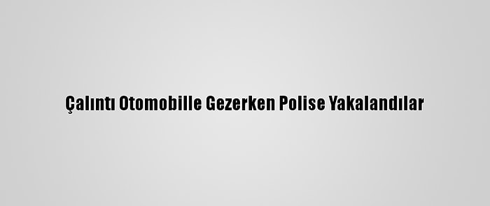 Çalıntı Otomobille Gezerken Polise Yakalandılar