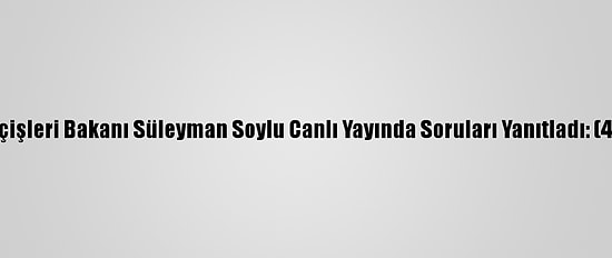 İçişleri Bakanı Süleyman Soylu Canlı Yayında Soruları Yanıtladı: (4)