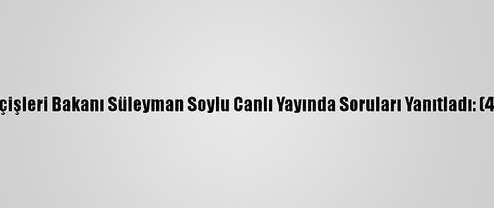 İçişleri Bakanı Süleyman Soylu Canlı Yayında Soruları Yanıtladı: (4)