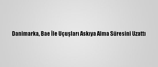Danimarka, Bae İle Uçuşları Askıya Alma Süresini Uzattı
