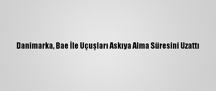 Danimarka, Bae İle Uçuşları Askıya Alma Süresini Uzattı