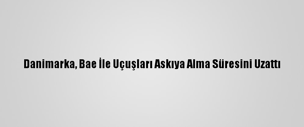 Danimarka, Bae İle Uçuşları Askıya Alma Süresini Uzattı