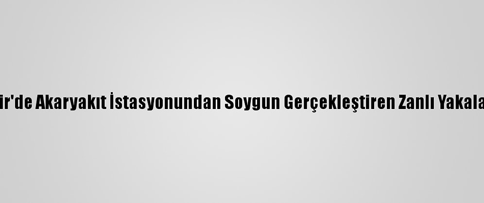 İzmir'de Akaryakıt İstasyonundan Soygun Gerçekleştiren Zanlı Yakalandı