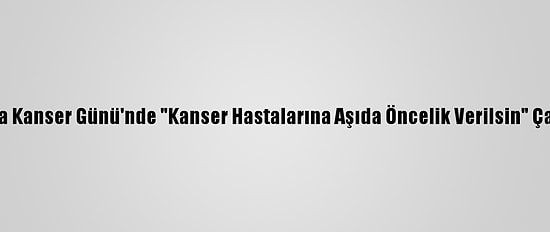 Dünya Kanser Günü'nde "Kanser Hastalarına Aşıda Öncelik Verilsin" Çağrısı