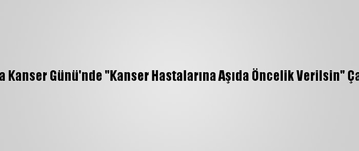 Dünya Kanser Günü'nde "Kanser Hastalarına Aşıda Öncelik Verilsin" Çağrısı